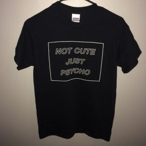 Not Cute Just Psycho T Shirt