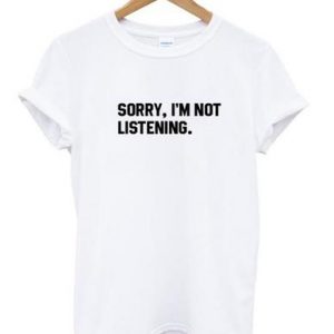Sorry I'm Not Listening White T-Shirt