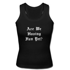 Are We Having Fun Yet Tank Top