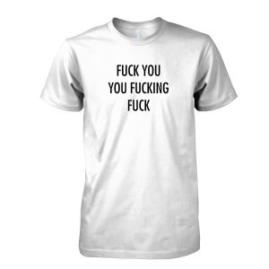 Fuck You You Fucking Fuck T Shirt