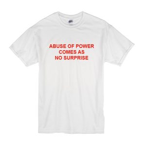 Abuse Of Power Comes As No Surprise T-Shirt