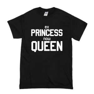 Ex Princess Now Queen T-Shirt