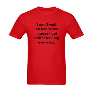 I Get Better Looking Everyday T-Shirt