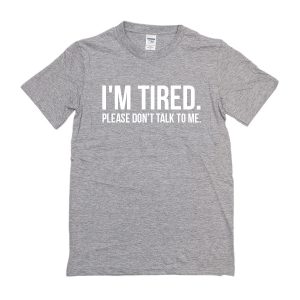 I'm Tired Please Dont Talk To Me T-Shirt