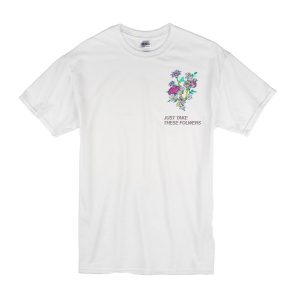 Just Take These Flowers T-Shirt