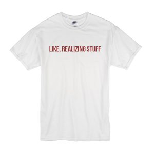 Like Realizing Stuff T-Shirt