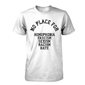 No Place For Homophobia Fascism Sexism Racism Hate T-Shirt