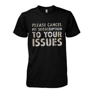 Please Cancel My Subscription To Your Issues T-Shirt