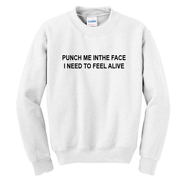 Punch Me In The Face I Need to Feel Alive Sweatshirt