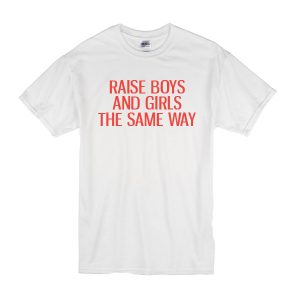 Raise Boys and Girls The Same Way T-Shirt