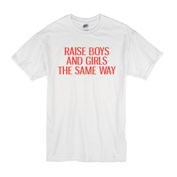 Raise Boys and Girls The Same Way T-Shirt