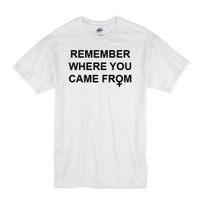 Remember Where You Came From T-Shirt