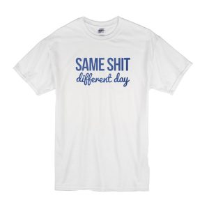 Same Shit Different Day T-Shirt