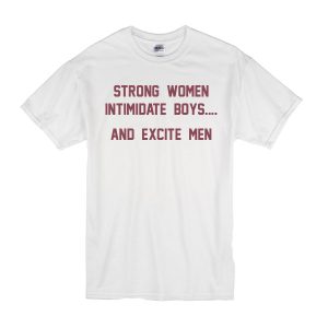 Strong Women Intimidate Boys and Excite Men T-Shirt