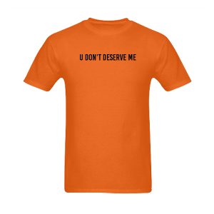 U Don't Deserve Me T-Shirt