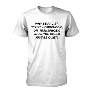 Why be Racist Sexist Homophobic or Transphobic T-Shirt