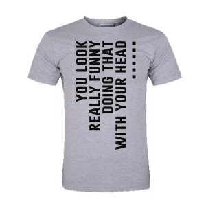 You Look Really Funny Doing That With Your Head T-Shirt