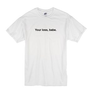 Your Loss Babe T-Shirt