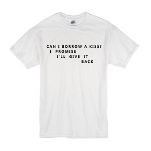 Can I Borrow A Kiss I Promise I'll Give It Back T-Shirt