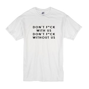 Don't Fuck With Us Don't Fuck Without Us T-Shirt