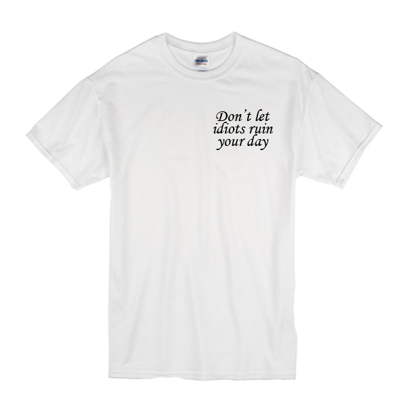 Don't Let Idiots Ruin Your Day T-Shirt