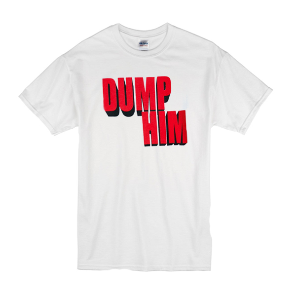 Dump Him T-Shirt