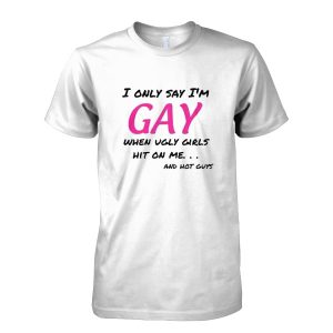 I Only Say I’m Gay T-Shirt