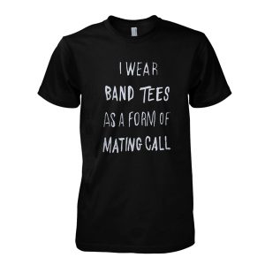 I Wear Band Tees As A Form Of Mating Call T-Shirt