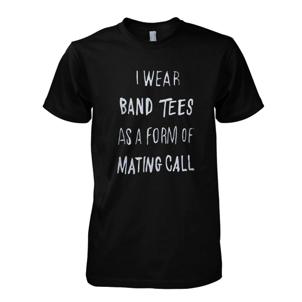 I Wear Band Tees As A Form Of Mating Call T-Shirt