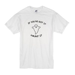 If You’ve Got It Haunt It T-Shirt