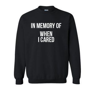 In Memory Of When I Cared Sweatshirt