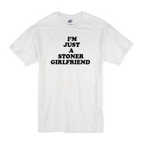 I’m Just A Stoner Girlfriend T-Shirt