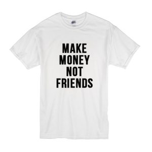 Make Money Not Friends T-Shirt