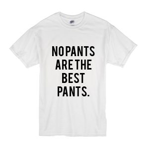 No Pants Are The Best Pants T-Shirt