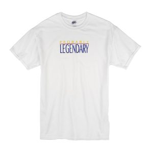 Probably Legendary T-Shirt