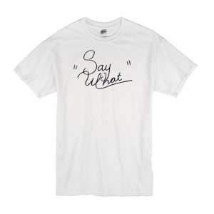 Say What T-Shirt