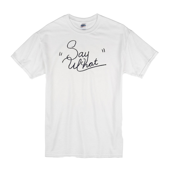 Say What T-Shirt