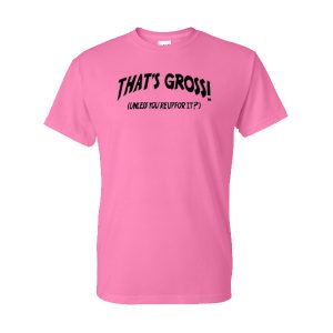 Thats Gross Unless You're Up For It T-Shirt
