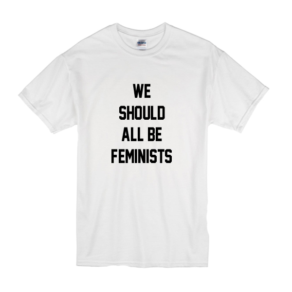 We Should All Be Feminists T-Shirt