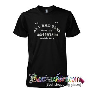 All Bad Days Give Up Good Bye T-Shirt