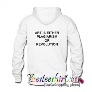 Art Is Either Plagiarism Or Revolution Hoodie Back