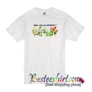 Baby Why You Bullshittin T-Shirt