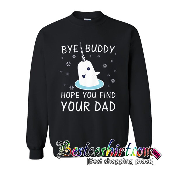 bye buddy hope you find your dad sweatshirt