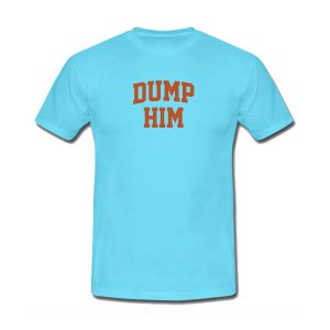 Dump Him T-Shirt