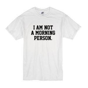 I Am Not A Morning Person T-Shirt
