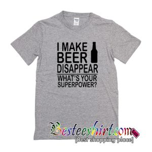 I Make Beer Disappear What's Your Superpower T-Shirt