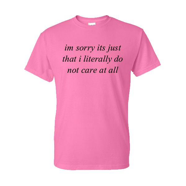 Im Sorry Its Just That I Literally Do Not Care At All T-Shirt