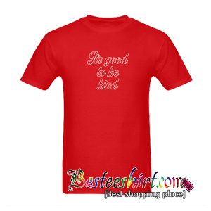It's Good To Be Kind T-Shirt