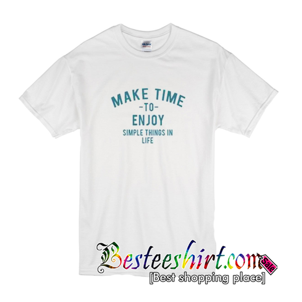 make-time-to-enjoy-the-simple-things-in-life-t-shirt