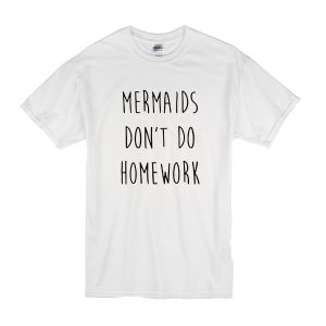 Mermaids Don't Do Homework T-Shirt